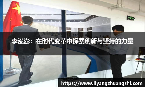 李泓澎：在时代变革中探索创新与坚持的力量