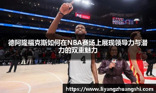 德阿隆福克斯如何在NBA赛场上展现领导力与潜力的双重魅力