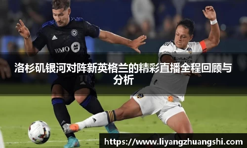 洛杉矶银河对阵新英格兰的精彩直播全程回顾与分析