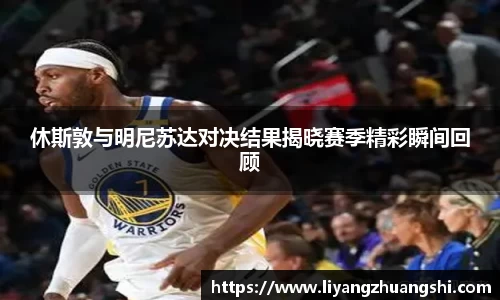 休斯敦与明尼苏达对决结果揭晓赛季精彩瞬间回顾