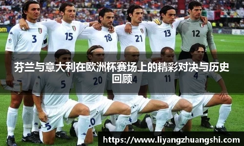 芬兰与意大利在欧洲杯赛场上的精彩对决与历史回顾