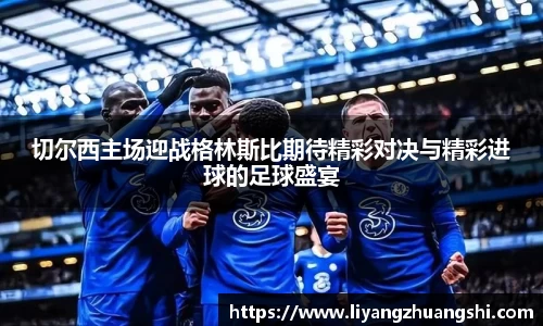 切尔西主场迎战格林斯比期待精彩对决与精彩进球的足球盛宴